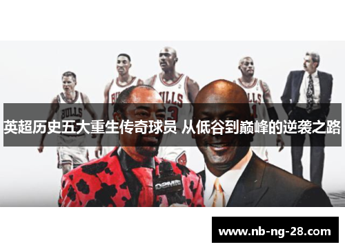 英超历史五大重生传奇球员 从低谷到巅峰的逆袭之路