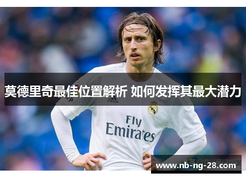 莫德里奇最佳位置解析 如何发挥其最大潜力