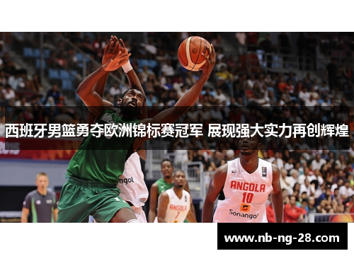 西班牙男篮勇夺欧洲锦标赛冠军 展现强大实力再创辉煌