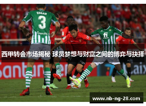 西甲转会市场揭秘 球员梦想与财富之间的博弈与抉择