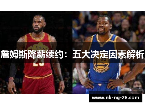詹姆斯降薪续约：五大决定因素解析