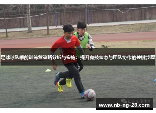 足球球队季前训练营策略分析与实施：提升竞技状态与团队协作的关键步骤