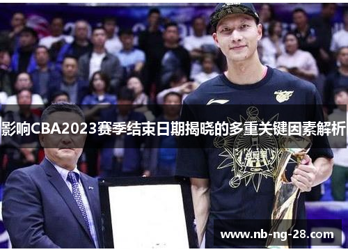 影响CBA2023赛季结束日期揭晓的多重关键因素解析