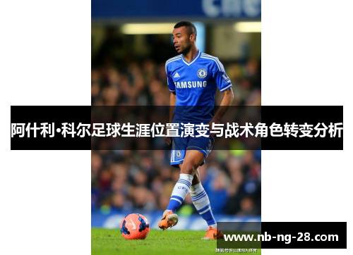 阿什利·科尔足球生涯位置演变与战术角色转变分析