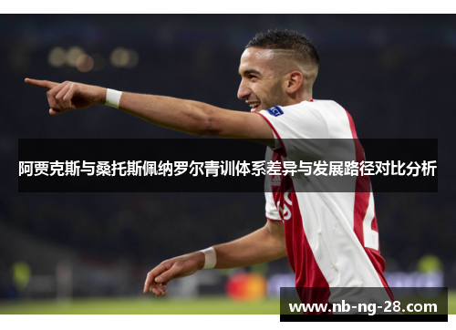 阿贾克斯与桑托斯佩纳罗尔青训体系差异与发展路径对比分析