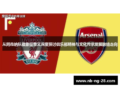 从阿森纳队徽象征意义深度探讨俱乐部精神与文化传承发展脉络走向