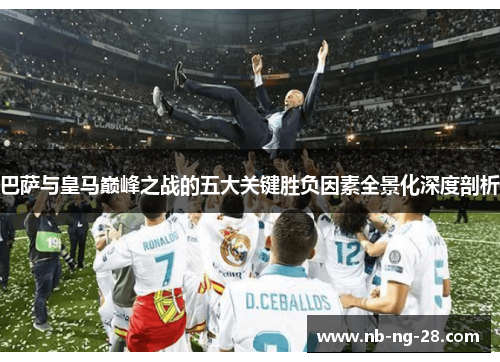 巴萨与皇马巅峰之战的五大关键胜负因素全景化深度剖析