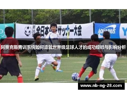 阿贾克斯青训系统如何造就世界级足球人才的成功经验与影响分析