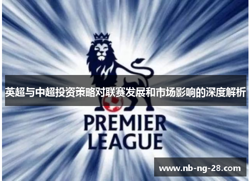 英超与中超投资策略对联赛发展和市场影响的深度解析 英超与中超投资策略对联赛发展和市场影响的深度解析