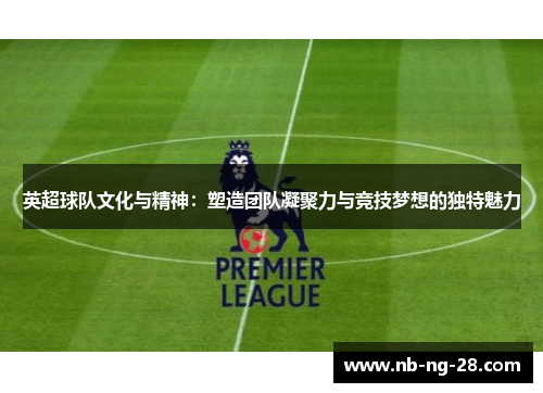 英超球队文化与精神:塑造团队凝聚力与竞技梦想的独特魅力 英超球队文化与精神:塑造团队凝聚力与竞技梦想的独特魅力