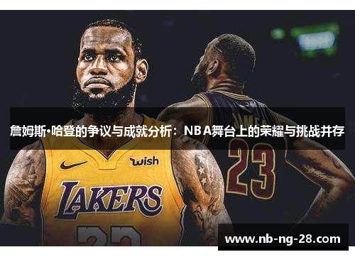 詹姆斯·哈登的争议与成就分析:NBA舞台上的荣耀与挑战并存 詹姆斯·哈登的争议与成就分析:NBA舞台上的荣耀与挑战并存