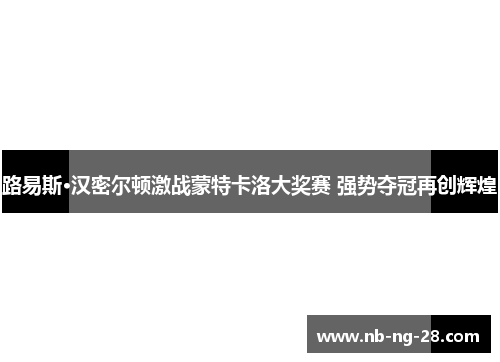 路易斯·汉密尔顿激战蒙特卡洛大奖赛 强势夺冠再创辉煌