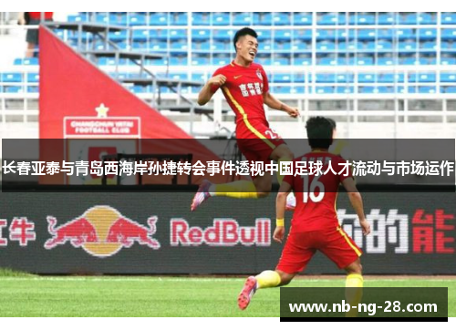 长春亚泰与青岛西海岸孙捷转会事件透视中国足球人才流动与市场运作 长春亚泰与青岛西海岸孙捷转会事件透视中国足球人才流动与市场运作