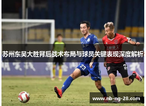 苏州东吴大胜背后战术布局与球员关键表现深度解析
