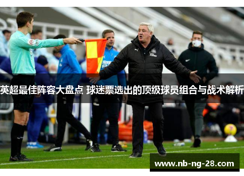 英超最佳阵容大盘点 球迷票选出的顶级球员组合与战术解析 英超最佳阵容大盘点 球迷票选出的顶级球员组合与战术解析
