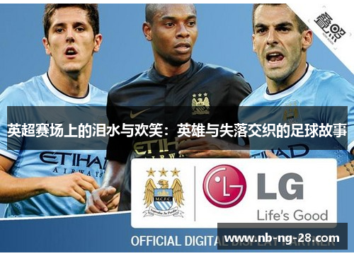 英超赛场上的泪水与欢笑:英雄与失落交织的足球故事 英超赛场上的泪水与欢笑:英雄与失落交织的足球故事