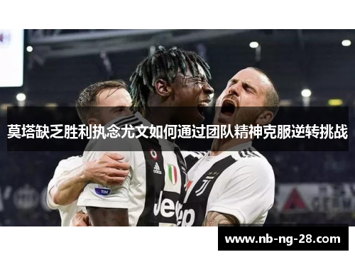 莫塔缺乏胜利执念尤文如何通过团队精神克服逆转挑战