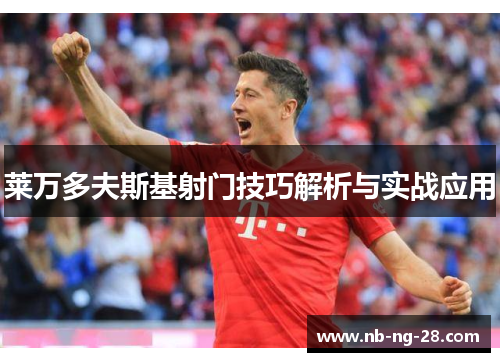 莱万多夫斯基射门技巧解析与实战应用 莱万多夫斯基射门技巧解析与实战应用
