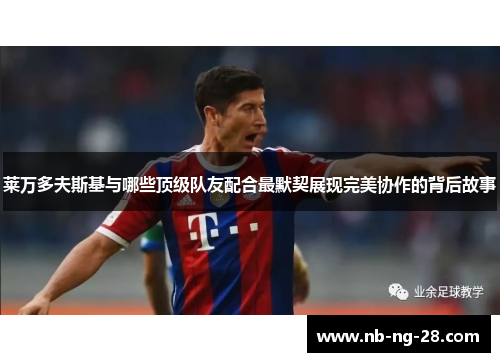 莱万多夫斯基与哪些顶级队友配合最默契展现完美协作的背后故事