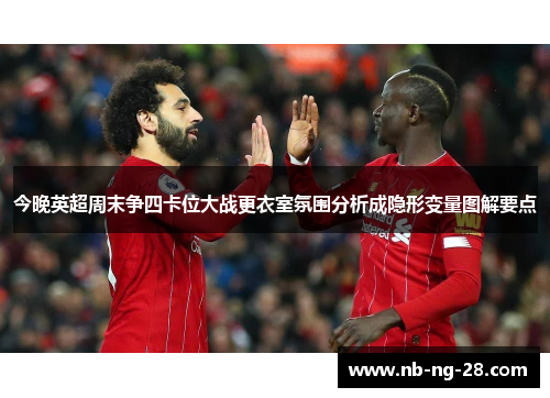 今晚英超周末争四卡位大战更衣室氛围分析成隐形变量图解要点
