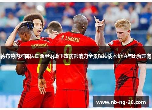 德布劳内对阵法国西甲语境下攻防影响力全景解读战术价值与比赛走向