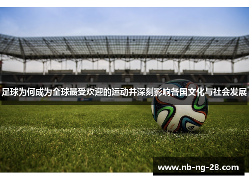 足球为何成为全球最受欢迎的运动并深刻影响各国文化与社会发展