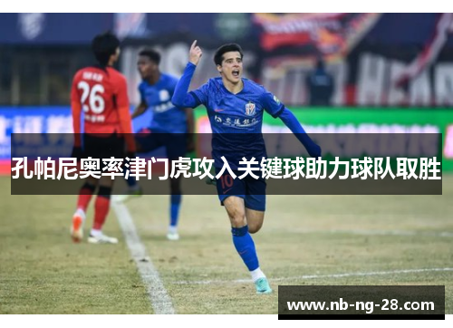 孔帕尼奥率津门虎攻入关键球助力球队取胜 孔帕尼奥率津门虎攻入关键球助力球队取胜