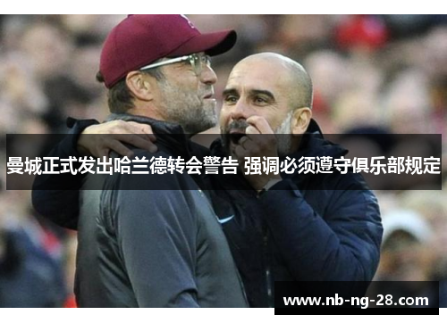 曼城正式发出哈兰德转会警告 强调必须遵守俱乐部规定