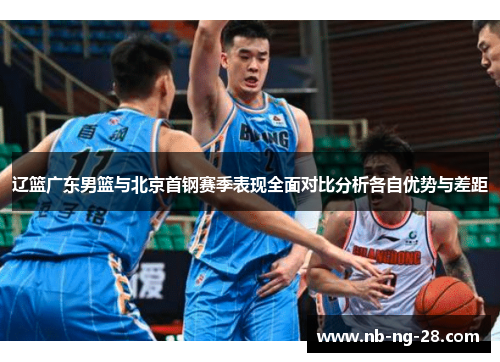 辽篮广东男篮与北京首钢赛季表现全面对比分析各自优势与差距