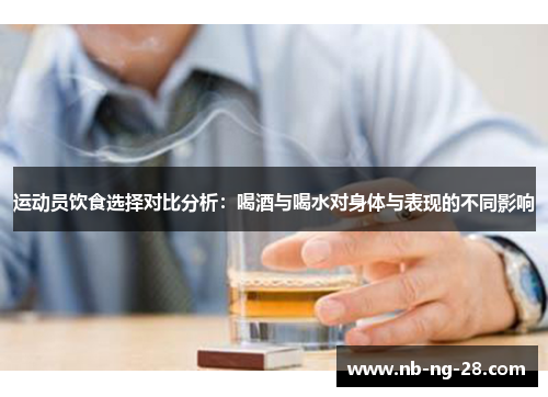 运动员饮食选择对比分析：喝酒与喝水对身体与表现的不同影响