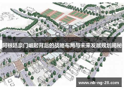 阿根廷豪门崛起背后的战略布局与未来发展规划揭秘