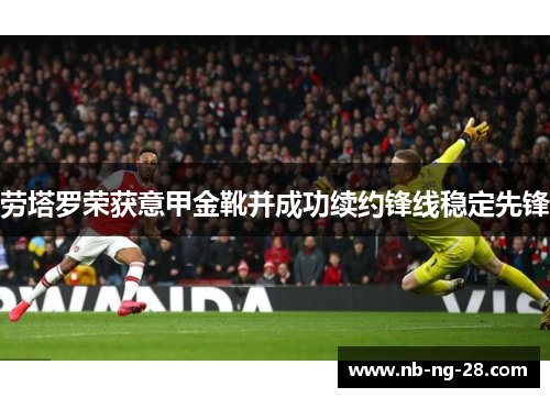 劳塔罗荣获意甲金靴并成功续约锋线稳定先锋
